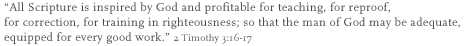 All Scripture is inspired by God and profitable for teaching, for reproof, for correction, for training in righteous; so that the man of God may be adequate, equipped for every good work. 2 Timothy 3:16-17